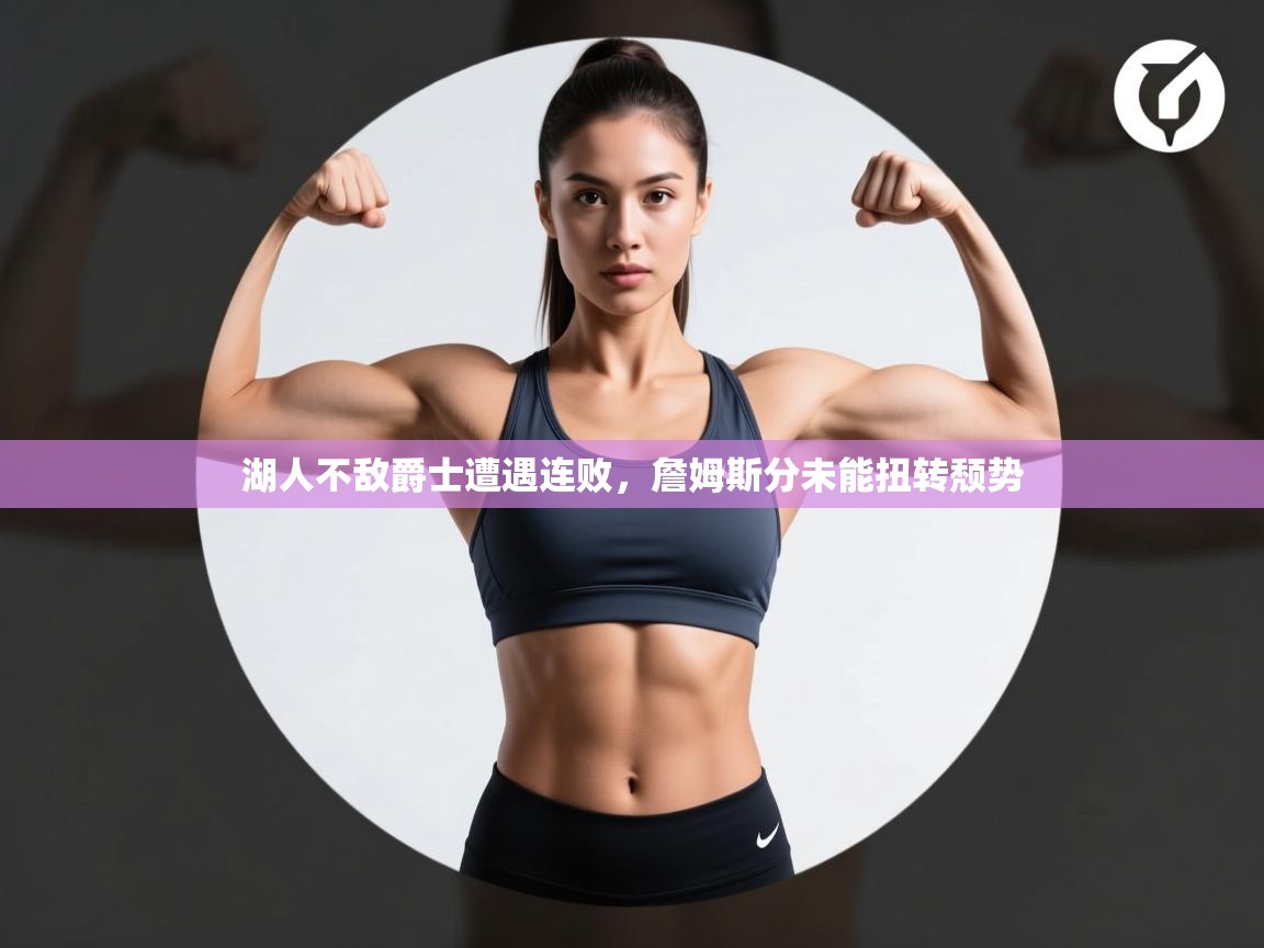 湖人不敌爵士遭遇连败，詹姆斯分未能扭转颓势  第2张